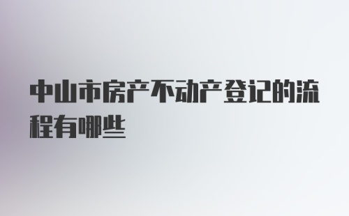 中山市房产不动产登记的流程有哪些