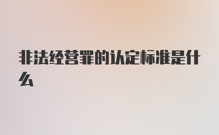 非法经营罪的认定标准是什么