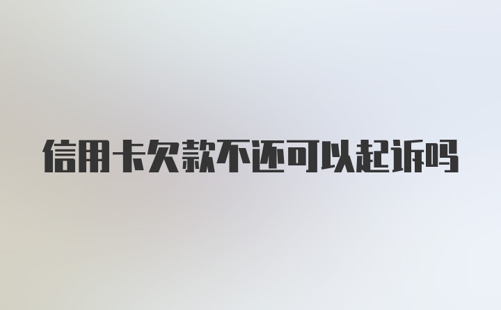 信用卡欠款不还可以起诉吗