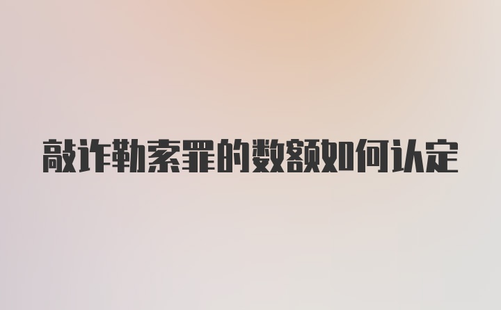 敲诈勒索罪的数额如何认定