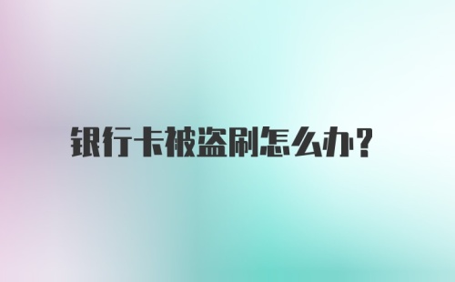 银行卡被盗刷怎么办？