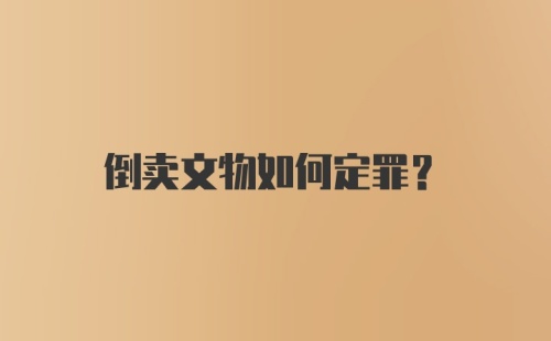 倒卖文物如何定罪？