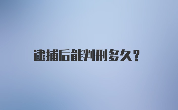 逮捕后能判刑多久？