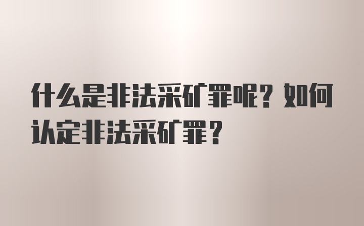 什么是非法采矿罪呢？如何认定非法采矿罪？