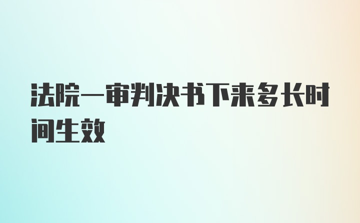 法院一审判决书下来多长时间生效