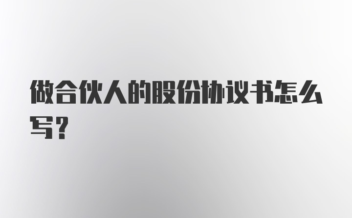 做合伙人的股份协议书怎么写？