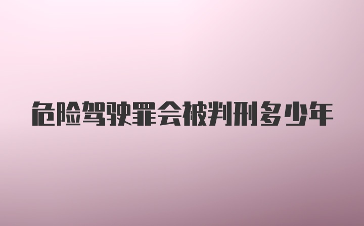 危险驾驶罪会被判刑多少年