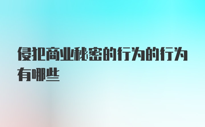 侵犯商业秘密的行为的行为有哪些