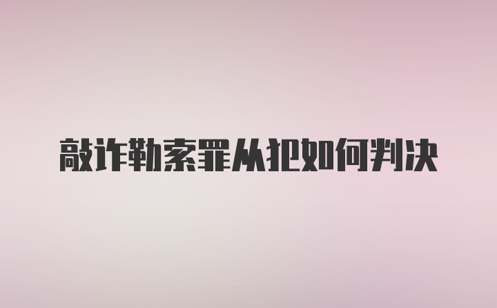 敲诈勒索罪从犯如何判决