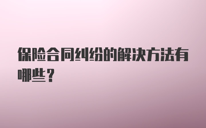 保险合同纠纷的解决方法有哪些？