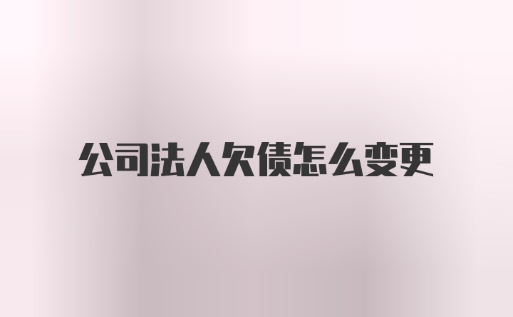 公司法人欠债怎么变更