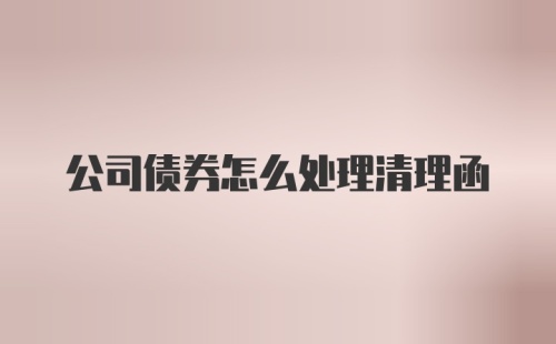 公司债券怎么处理清理函