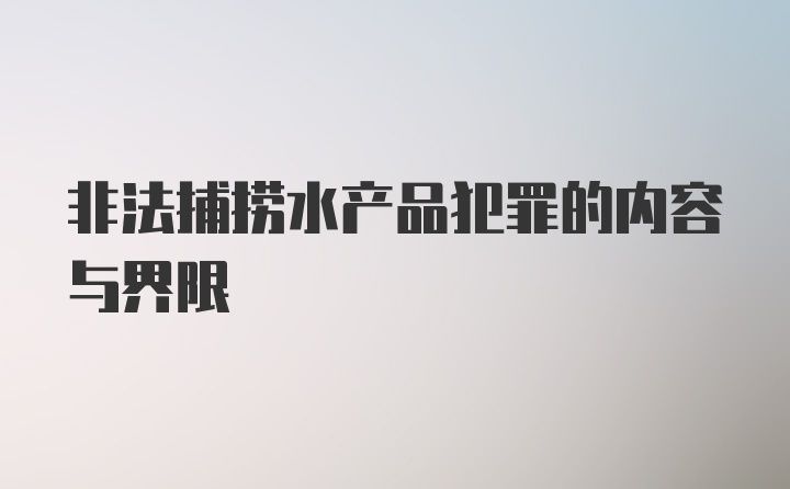 非法捕捞水产品犯罪的内容与界限