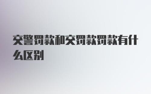 交警罚款和交罚款罚款有什么区别