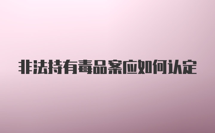 非法持有毒品案应如何认定