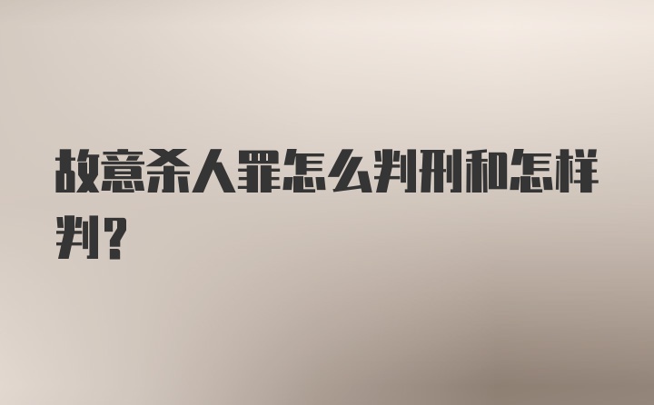 故意杀人罪怎么判刑和怎样判？