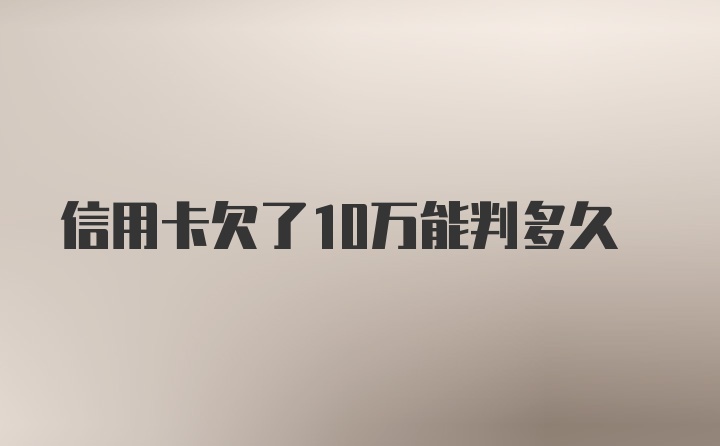 信用卡欠了10万能判多久