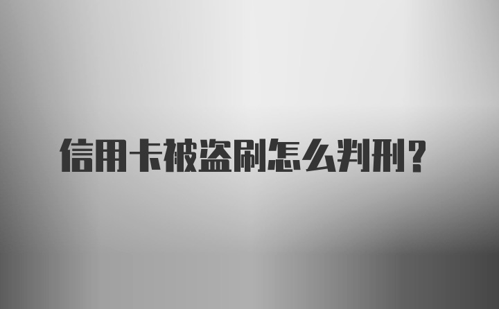 信用卡被盗刷怎么判刑？