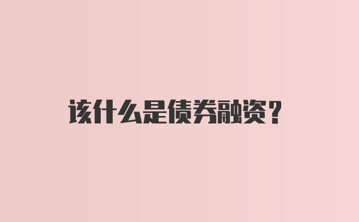 该什么是债券融资？