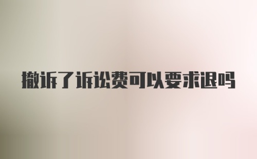 撤诉了诉讼费可以要求退吗