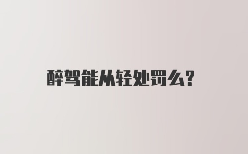 醉驾能从轻处罚么？