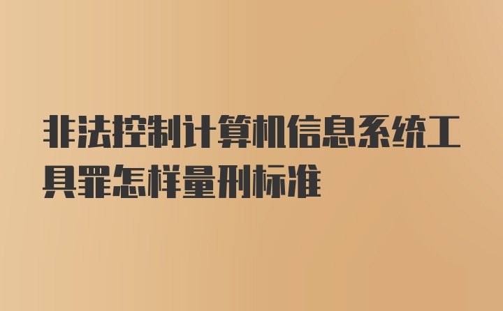 非法控制计算机信息系统工具罪怎样量刑标准