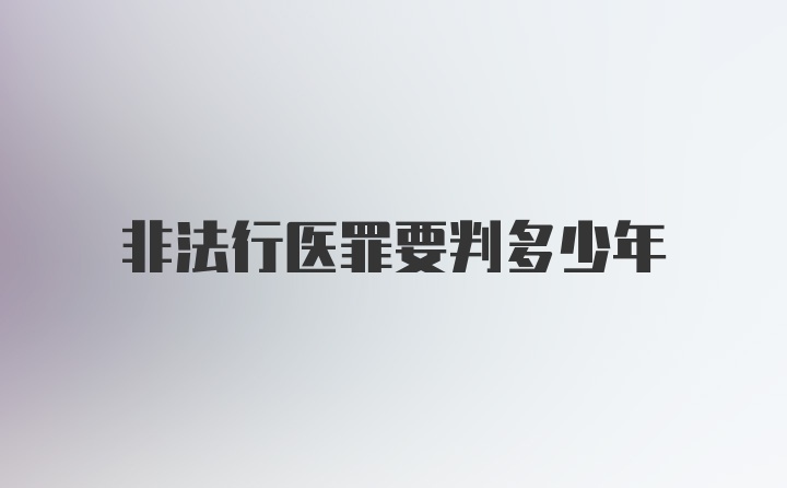 非法行医罪要判多少年