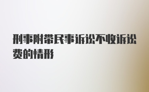 刑事附带民事诉讼不收诉讼费的情形