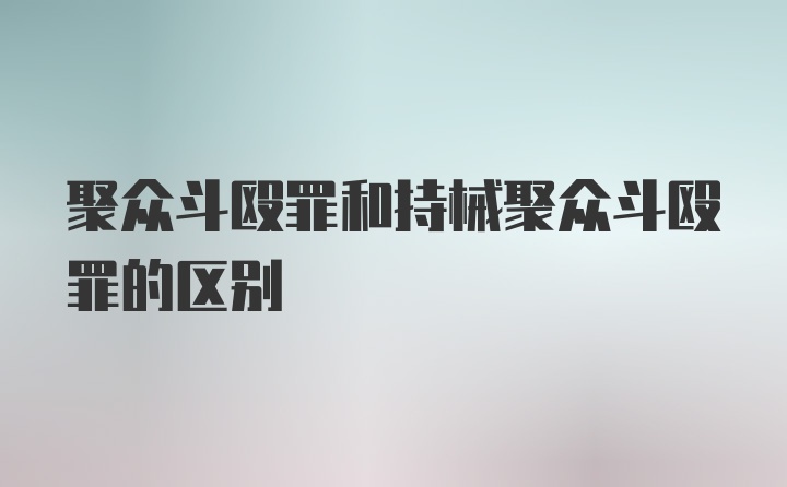 聚众斗殴罪和持械聚众斗殴罪的区别