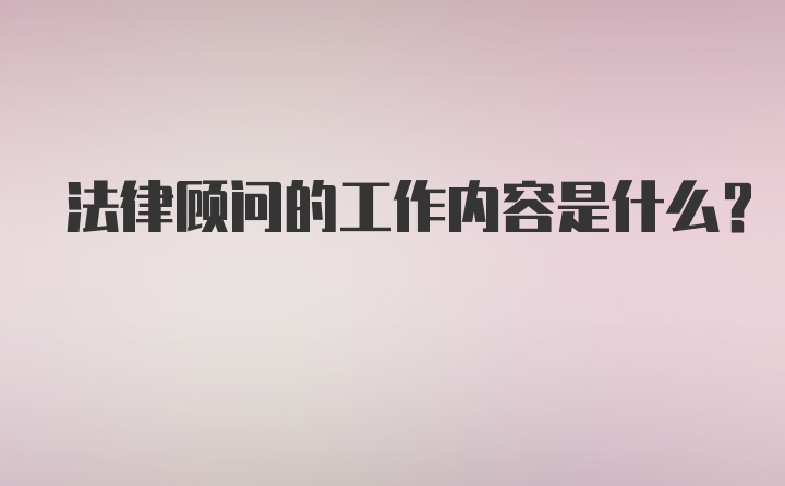 法律顾问的工作内容是什么?