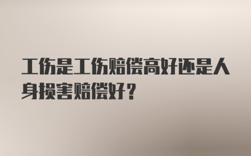 工伤是工伤赔偿高好还是人身损害赔偿好？