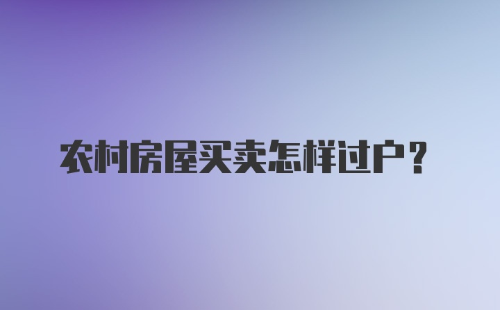 农村房屋买卖怎样过户？