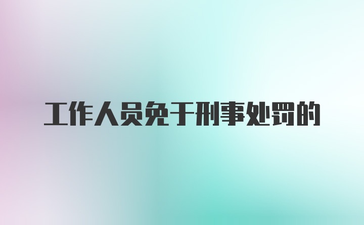 工作人员免于刑事处罚的