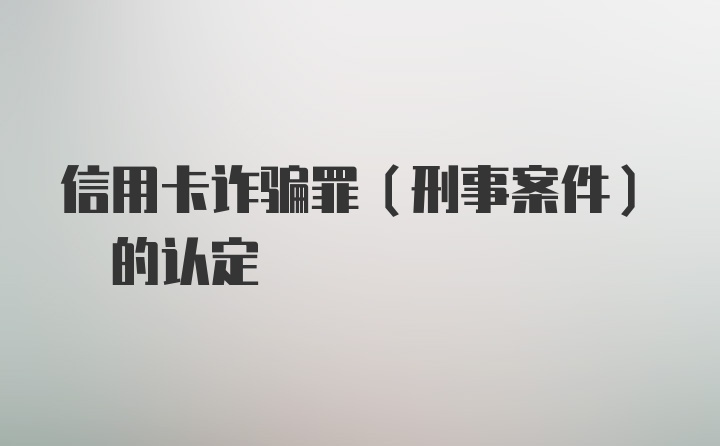 信用卡诈骗罪(刑事案件) 的认定