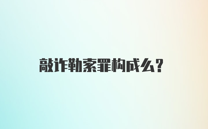 敲诈勒索罪构成么？