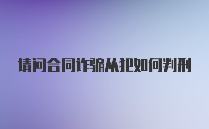 请问合同诈骗从犯如何判刑