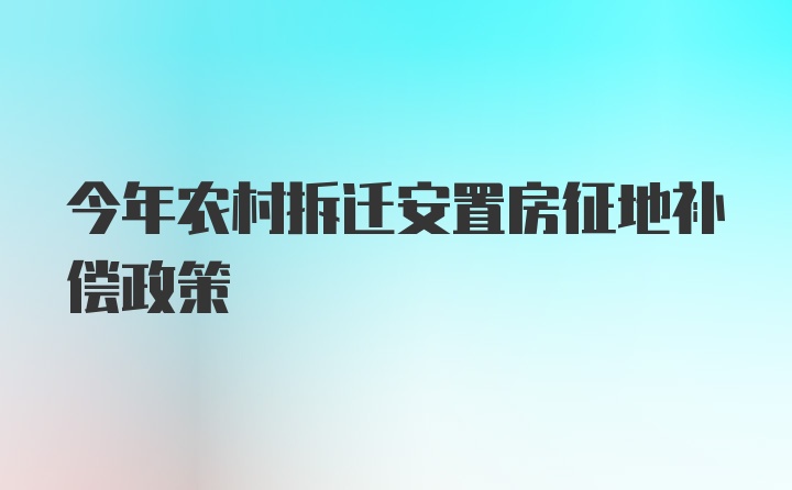 今年农村拆迁安置房征地补偿政策