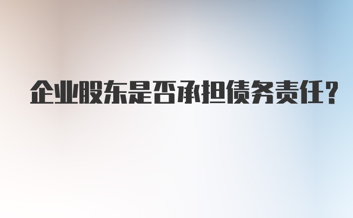 企业股东是否承担债务责任？