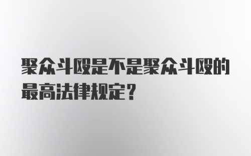 聚众斗殴是不是聚众斗殴的最高法律规定?