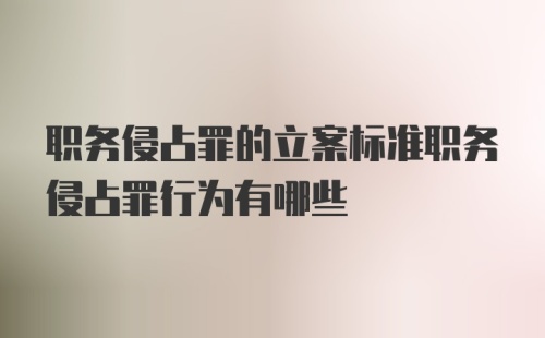 职务侵占罪的立案标准职务侵占罪行为有哪些