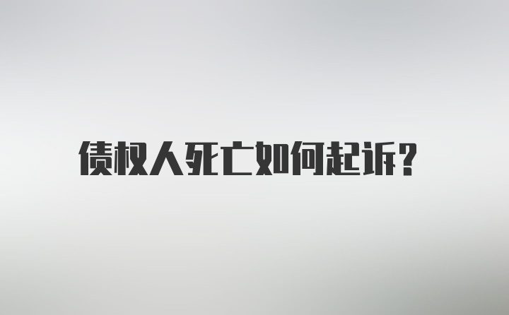 债权人死亡如何起诉？