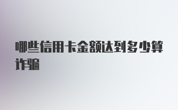 哪些信用卡金额达到多少算诈骗