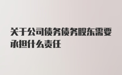 关于公司债务债务股东需要承担什么责任