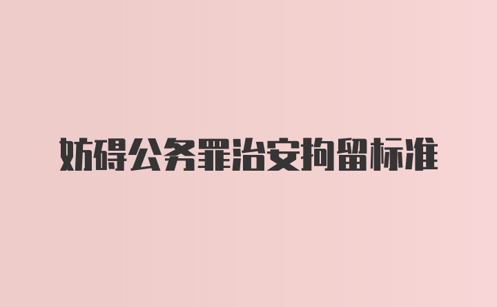 妨碍公务罪治安拘留标准