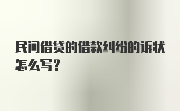 民间借贷的借款纠纷的诉状怎么写？