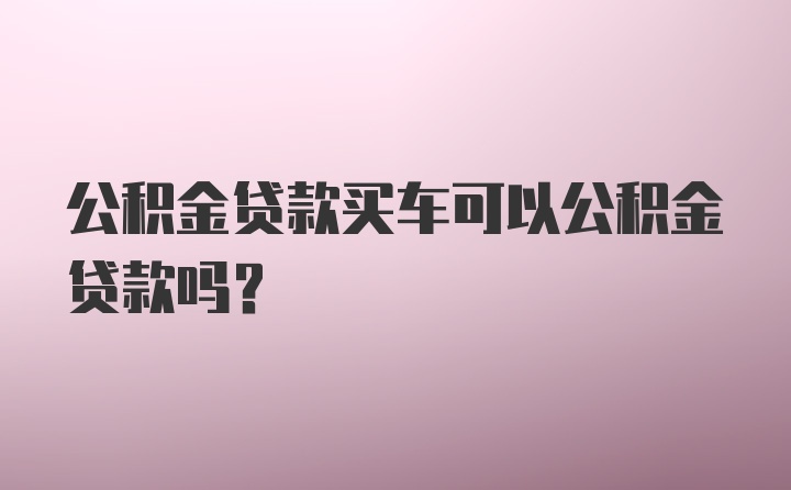 公积金贷款买车可以公积金贷款吗？