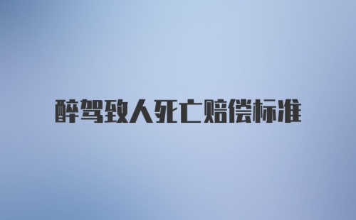 醉驾致人死亡赔偿标准