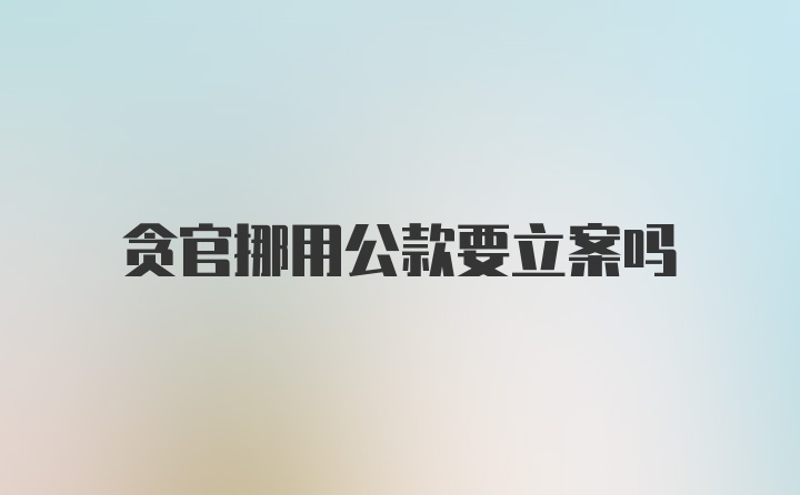 贪官挪用公款要立案吗