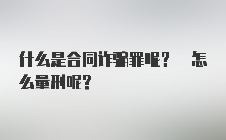 什么是合同诈骗罪呢? 怎么量刑呢?