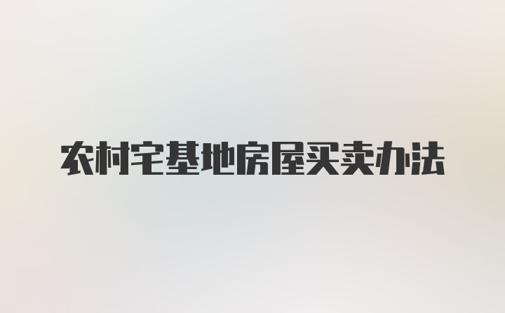 农村宅基地房屋买卖办法